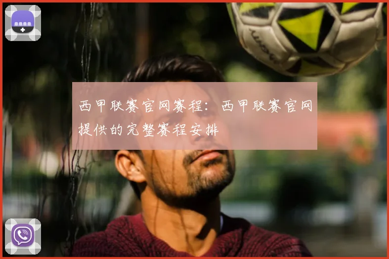 西甲联赛官网赛程：西甲联赛官网提供的完整赛程安排