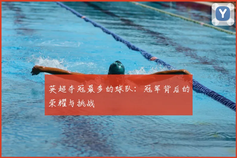 英超夺冠最多的球队：冠军背后的荣耀与挑战