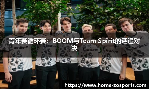 青年赛循环赛：BOOM与Team Spirit的连追对决