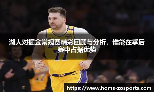 湖人对掘金常规赛精彩回顾与分析，谁能在季后赛中占据优势